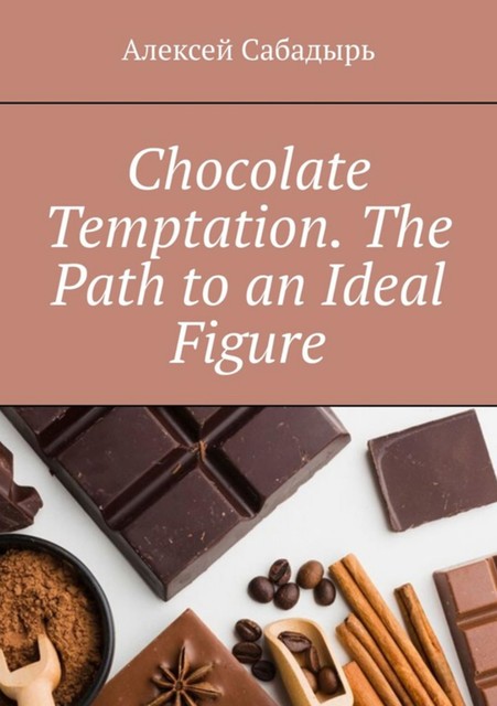 Chocolate temptation. The path to an ideal figure, Алексей Сабадырь