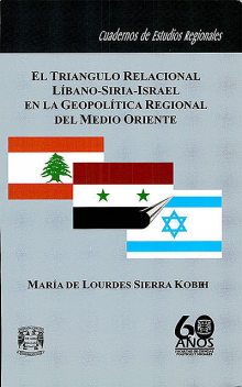 El triángulo relacional Líbano-Siria-Israel en la geopolítica regional del Medo Oriente, María de Lourdes Sierra Kobeh