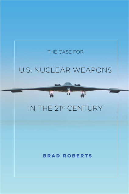 The Case for U.S. Nuclear Weapons in the 21st Century, Brad Roberts
