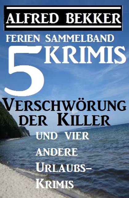 Sammelband 5 Krimis: Verschwörung der Killer und vier andere Urlaubs-Krimis, Alfred Bekker