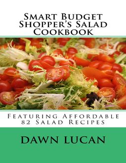 Smart Budget Shopper’s Salad Cookbook: Featuring 82 Affordable Recipes, Dawn Lucan