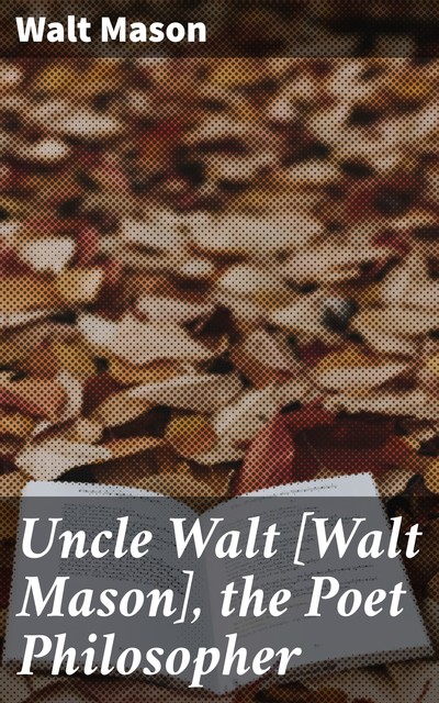 Uncle Walt [Walt Mason], the Poet Philosopher, Walt Mason