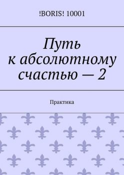 Путь к абсолютному счастью — 2. Практика, !Boris! 10001