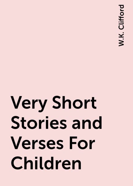 Very Short Stories and Verses For Children, W.K. Clifford