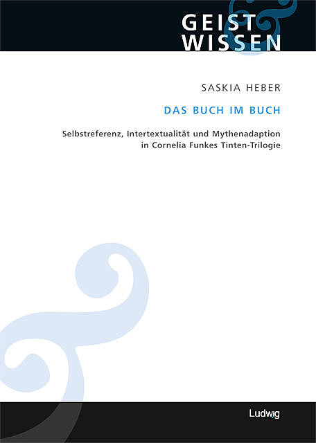 Das Buch im Buch. Selbstreferenz – Intertextualität und Mythenadaption in Cornelia Funkes Tinten-Trilogie, Saskia Heber