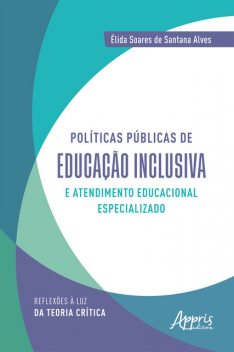 Políticas públicas de educação inclusiva e atendimento educacional especializado: reflexões à luz da teoria crítica, Élida Soares de Santana Alves