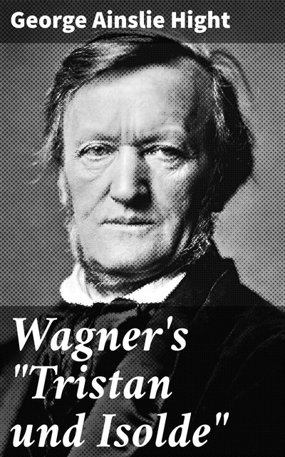 Wagner's “Tristan und Isolde”, George Ainslie Hight