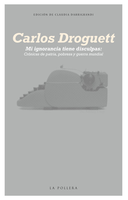 Mi ignorancia tiene disculpas: Crónicas de patria, pobreza y guerra mundial, Carlos Droguett