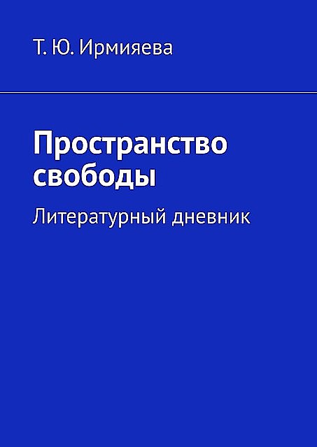 Пространство свободы. Литературный дневник, Татьяна Ирмияева