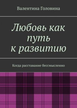 Любовь как путь к развитию. Когда расставание бессмысленно, Валентина Головина