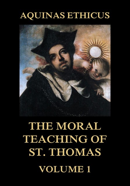 Aquinas Ethicus: The Moral Teaching of St. Thomas, Vol. 1, St. Thomas Aquinas