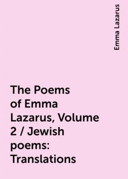 The Poems of Emma Lazarus, Volume 2 / Jewish poems: Translations, Emma Lazarus