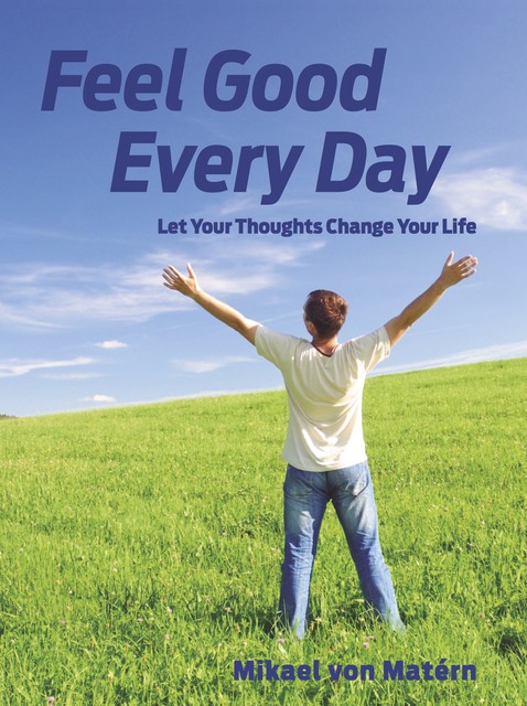 Feel Good Every Day – Let Your Thoughts Change Your Life, Mikael von Matérn