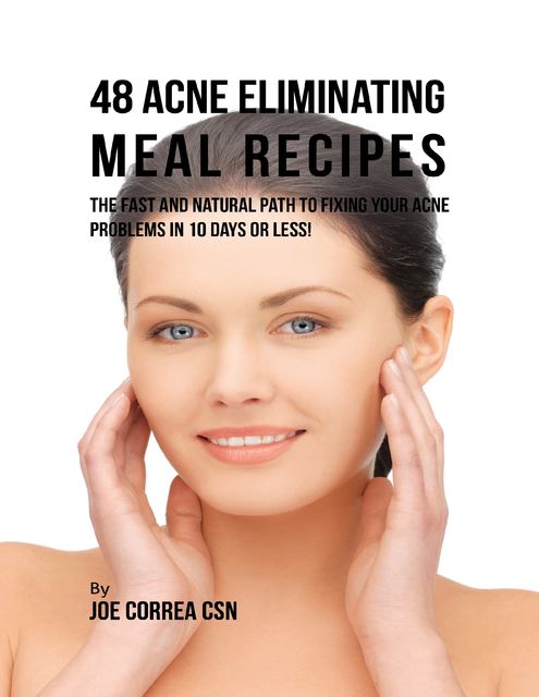48 Acne Eliminating Meal Recipes: The Fast and Natural Path to Fixing Your Acne Problems In Less Than 10 Days, Joe Correa CSN