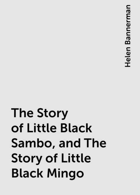 The Story of Little Black Sambo, and The Story of Little Black Mingo, Helen Bannerman