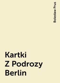Kartki Z Podrozy Berlin, Bolesław Prus