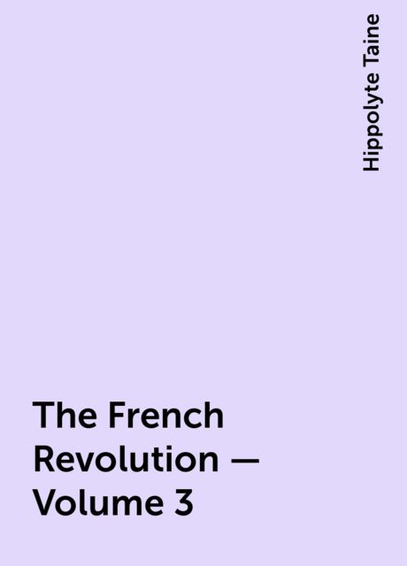 The French Revolution - Volume 3, Hippolyte Taine