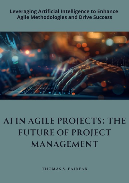 AI in Agile Projects: The Future of Project Management, Thomas S. Fairfax