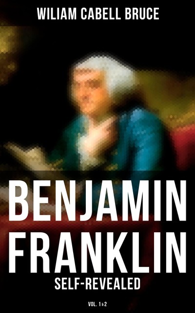Benjamin Franklin: Self-Revealed (Vol. 1&2), Wiliam Cabell Bruce