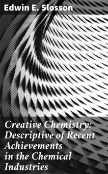 Creative Chemistry: Descriptive of Recent Achievements in the Chemical Industries, Edwin E.Slosson