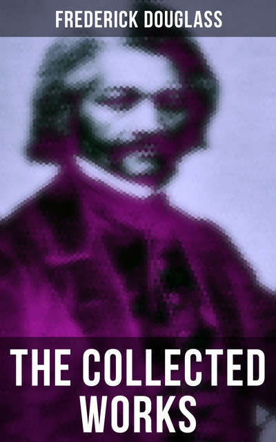 The Collected Works of Frederick Douglass, Frederick Douglass
