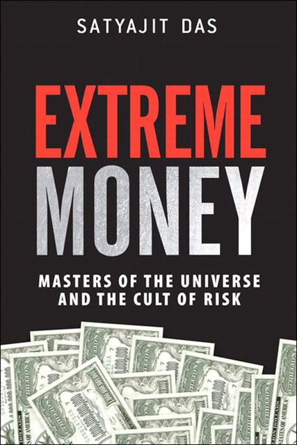 Extreme Money: Masters of the Universe and the Cult of Risk (Frank Feng's Library), Satyajit Das
