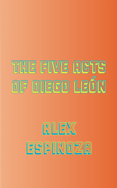 The Five Acts of Diego León, Alex Espinoza