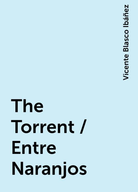 The Torrent / Entre Naranjos, Vicente Blasco Ibáñez