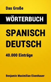 Das Große Wörterbuch Spanisch – Deutsch, Benjamin Maximilian Eisenhauer