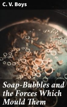 Soap-Bubbles and the Forces Which Mould Them, C.V.Boys