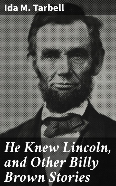 He Knew Lincoln, and Other Billy Brown Stories, Ida M.Tarbell