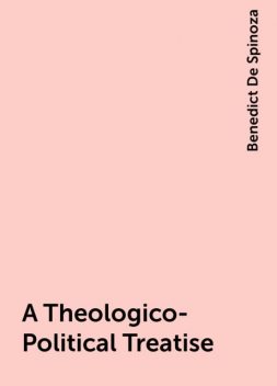 A Theologico-Political Treatise, Benedict De Spinoza