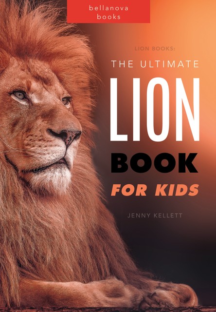 Lions The Ultimate Lion Book for Kids, Jenny Kellett