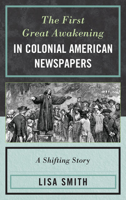 The First Great Awakening in Colonial American Newspapers, Lisa Smith
