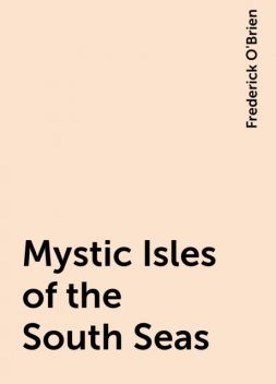 Mystic Isles of the South Seas, Frederick O'Brien
