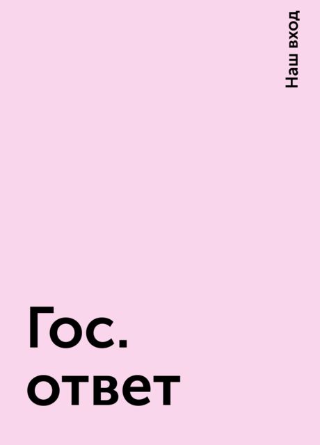 Гос. ответ, Наш вход
