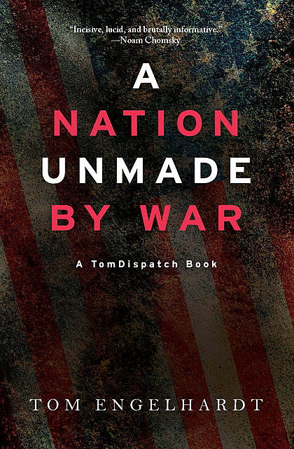 A Nation Unmade by War, Tom Engelhardt