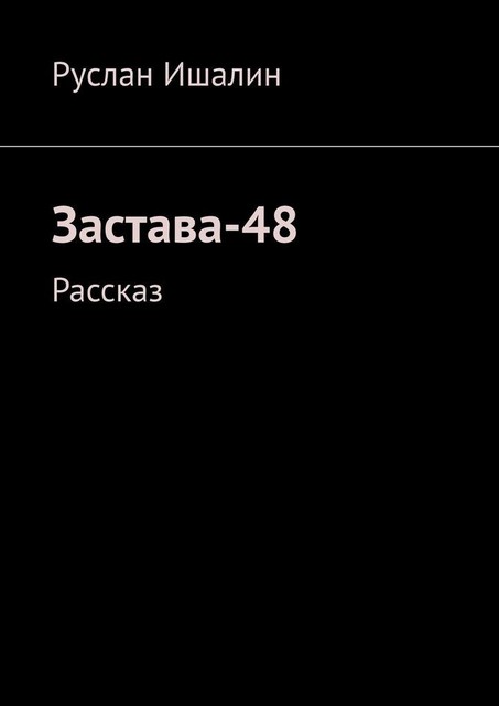 Застава-48. Рассказ, Руслан Ишалин