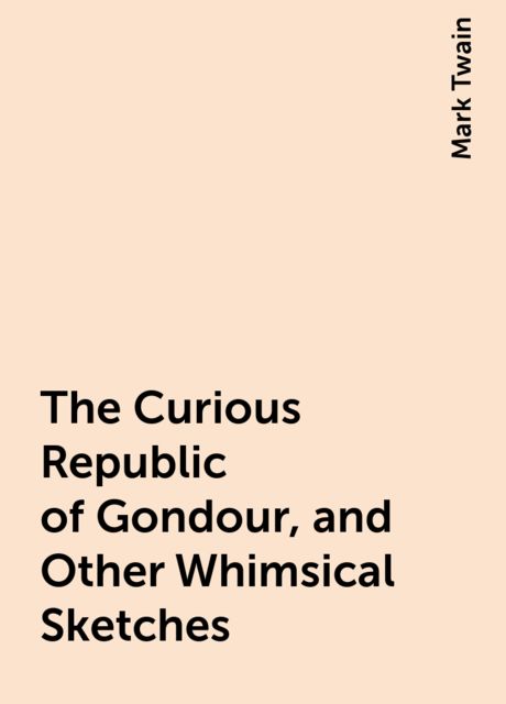 The Curious Republic of Gondour, and Other Whimsical Sketches, Mark Twain