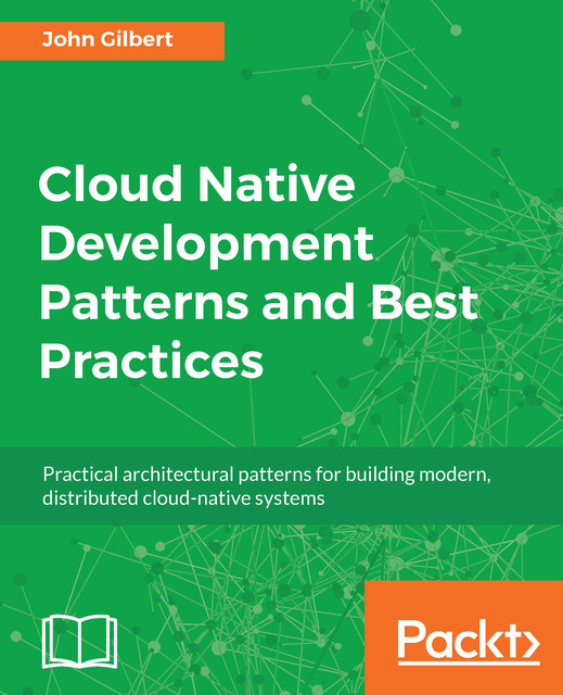 Cloud Native Development Patterns and Best Practices, John Gilbert