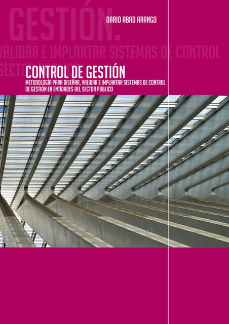 Control de Gestión. Metodología para diseñar, validar e implantar sistemas de Control de Gestión en entidades del sector público, Darío Abad Arango