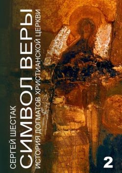 Символ веры. История догматов Христианской церкви. Часть вторая, Сергей Шестак