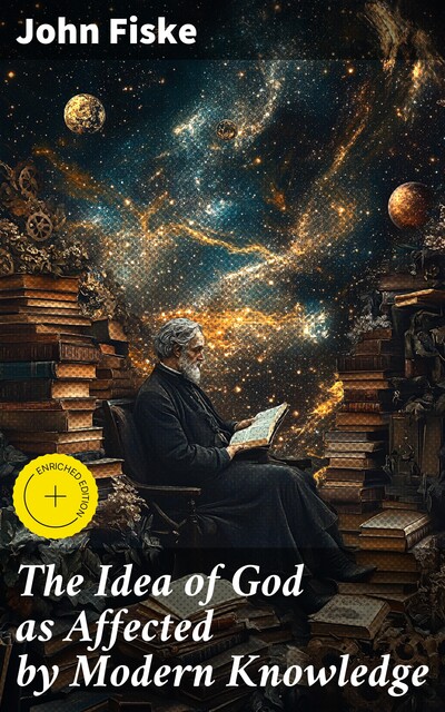The Idea of God as Affected by Modern Knowledge, John Fiske