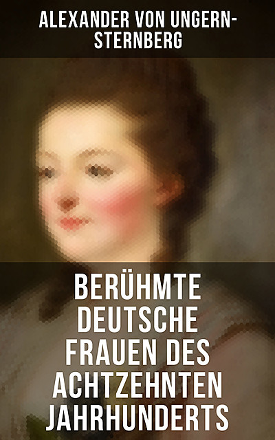 Berühmte deutsche Frauen des achtzehnten Jahrhunderts, Alexander Von Ungern-sternberg