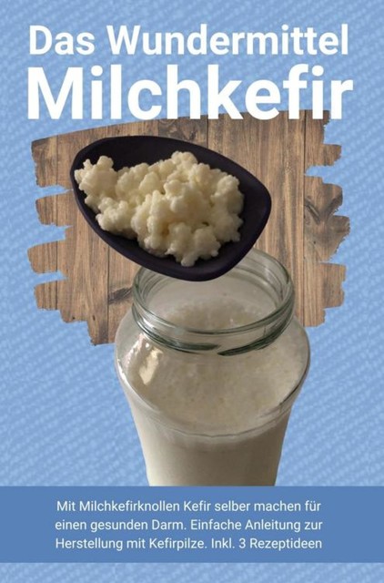 Das Wundermittel Milchkefir, Heilung Publishing