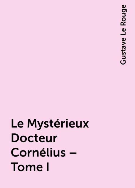 Le Mystérieux Docteur Cornélius – Tome I, Gustave Le Rouge