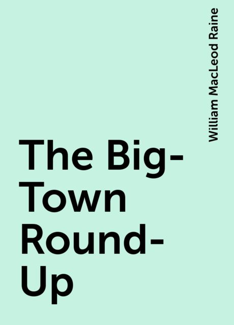 The Big-Town Round-Up, William MacLeod Raine