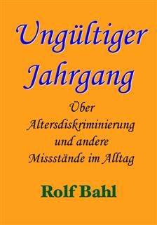 Ungueltiger Jahrgang : Ueber Altersdiskriminierung und andere Missstaende im Alltag, Rolf Bahl