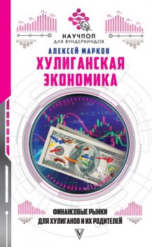 Хулиганская экономика: финансовые рынки для хулиганов и их родителей, Алексей Марков