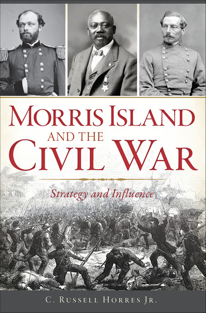 Morris Island and the Civil War, C. Russell Horres Jr.